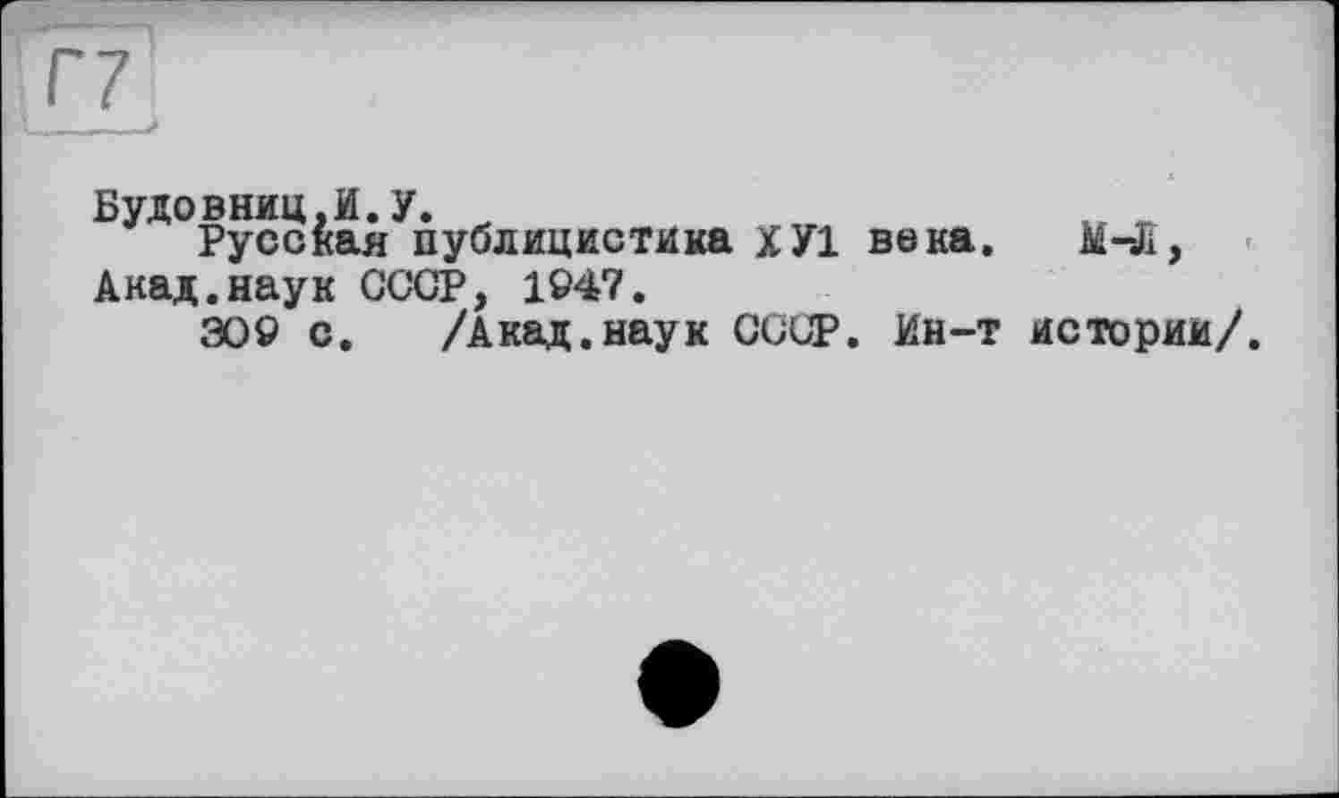 ﻿Будовниц.И.У. _	м
Русская публицистика ХУ1 века. M-Ä, Акад.наук СССР, 1947.
æô с. /Акад.наук СССР. Ин-т истории/.